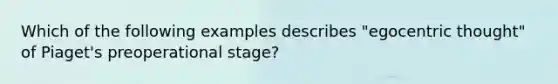 Which of the following examples describes "egocentric thought" of Piaget's preoperational stage?