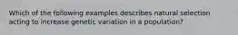 Which of the following examples describes natural selection acting to increase genetic variation in a population?