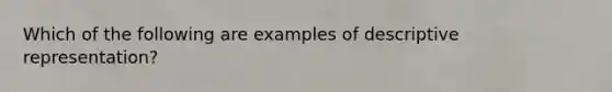 Which of the following are examples of descriptive representation?