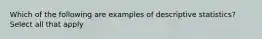 Which of the following are examples of descriptive statistics? Select all that apply