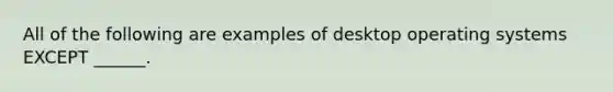 All of the following are examples of desktop operating systems EXCEPT ______.