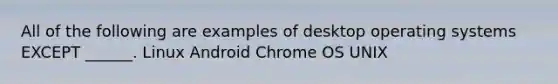 All of the following are examples of desktop operating systems EXCEPT ______. Linux Android Chrome OS UNIX