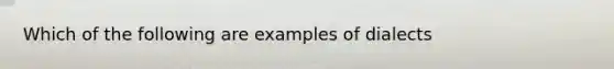 Which of the following are examples of dialects