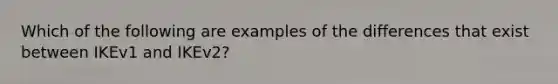 Which of the following are examples of the differences that exist between IKEv1 and IKEv2?