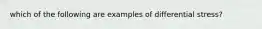 which of the following are examples of differential stress?