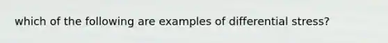 which of the following are examples of differential stress?