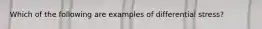 Which of the following are examples of differential stress?