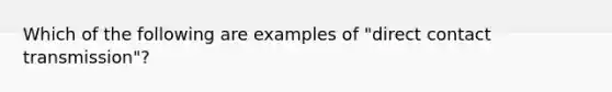 Which of the following are examples of "direct contact transmission"?