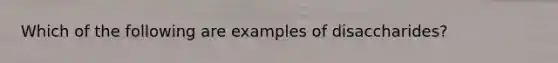 Which of the following are examples of disaccharides?