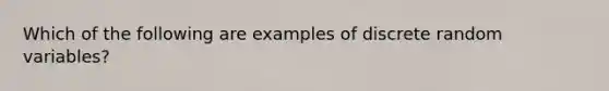 Which of the following are examples of discrete random variables?