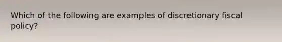 Which of the following are examples of discretionary fiscal policy?