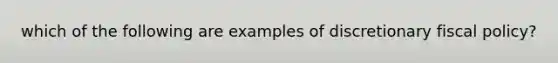 which of the following are examples of discretionary fiscal policy?