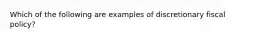 Which of the following are examples of discretionary fiscal​ policy?