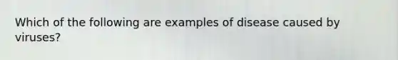 Which of the following are examples of disease caused by viruses?