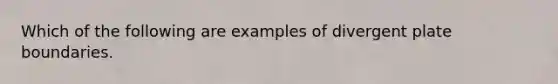 Which of the following are examples of divergent plate boundaries.