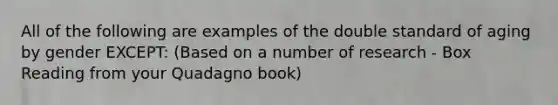 All of the following are examples of the double standard of aging by gender EXCEPT: (Based on a number of research - Box Reading from your Quadagno book)