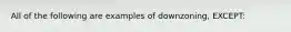 All of the following are examples of downzoning, EXCEPT: