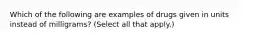 Which of the following are examples of drugs given in units instead of milligrams? (Select all that apply.)