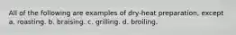 All of the following are examples of dry-heat preparation, except a. roasting. b. braising. c. grilling. d. broiling.