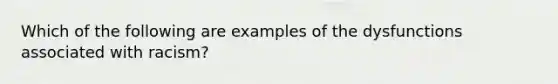 Which of the following are examples of the dysfunctions associated with racism?