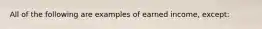 All of the following are examples of earned income, except: