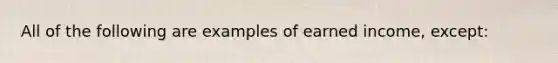 All of the following are examples of earned income, except: