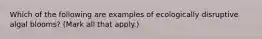 Which of the following are examples of ecologically disruptive algal blooms? (Mark all that apply.)