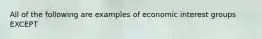 All of the following are examples of economic interest groups EXCEPT