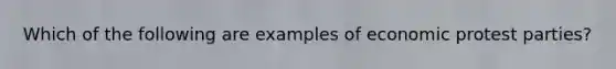 Which of the following are examples of economic protest parties?