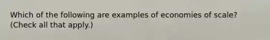 Which of the following are examples of economies of scale? (Check all that apply.)