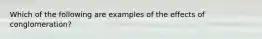 Which of the following are examples of the effects of conglomeration?