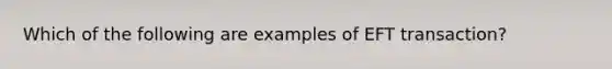 Which of the following are examples of EFT transaction?