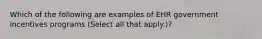 Which of the following are examples of EHR government incentives programs (Select all that apply.)?