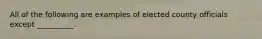 All of the following are examples of elected county officials except __________.