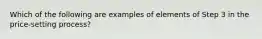 Which of the following are examples of elements of Step 3 in the price-setting process?