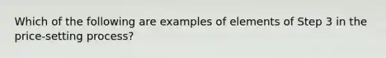 Which of the following are examples of elements of Step 3 in the price-setting process?