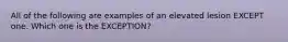 All of the following are examples of an elevated lesion EXCEPT one. Which one is the EXCEPTION?