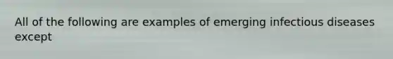 All of the following are examples of emerging infectious diseases except