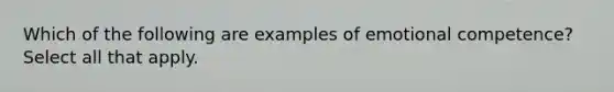 Which of the following are examples of emotional competence? Select all that apply.