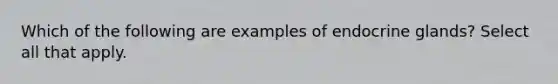 Which of the following are examples of endocrine glands? Select all that apply.