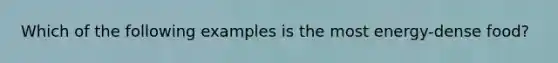 Which of the following examples is the most energy-dense food?