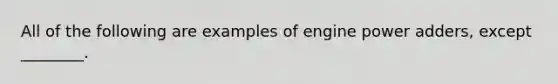 All of the following are examples of engine power​ adders, except​ ________.