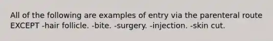 All of the following are examples of entry via the parenteral route EXCEPT -hair follicle. -bite. -surgery. -injection. -skin cut.