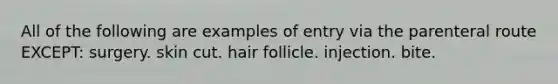 All of the following are examples of entry via the parenteral route EXCEPT: surgery. skin cut. hair follicle. injection. bite.