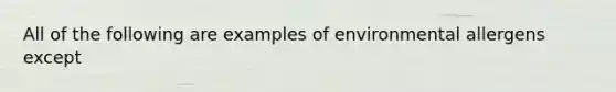 All of the following are examples of environmental allergens except