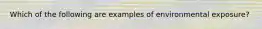 Which of the following are examples of environmental exposure?