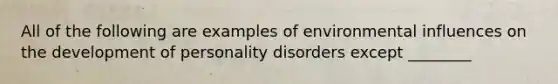 All of the following are examples of environmental influences on the development of personality disorders except ________