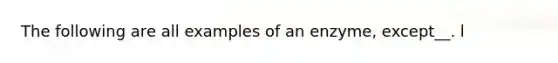 The following are all examples of an enzyme, except__. l