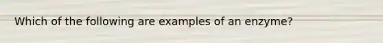 Which of the following are examples of an enzyme?