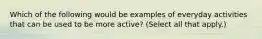 Which of the following would be examples of everyday activities that can be used to be more active? (Select all that apply.)